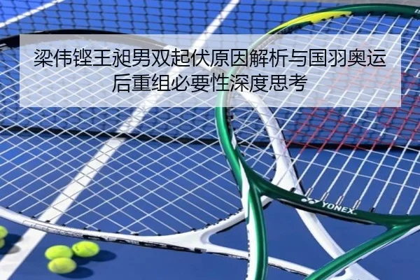 梁伟铿王昶男双起伏原因解析与国羽奥运后重组必要性深度思考